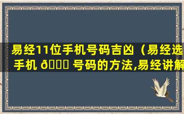 易经11位手机号码吉凶（易经选手机 🐎 号码的方法,易经讲解11位手机号）